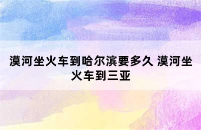 漠河坐火车到哈尔滨要多久 漠河坐火车到三亚